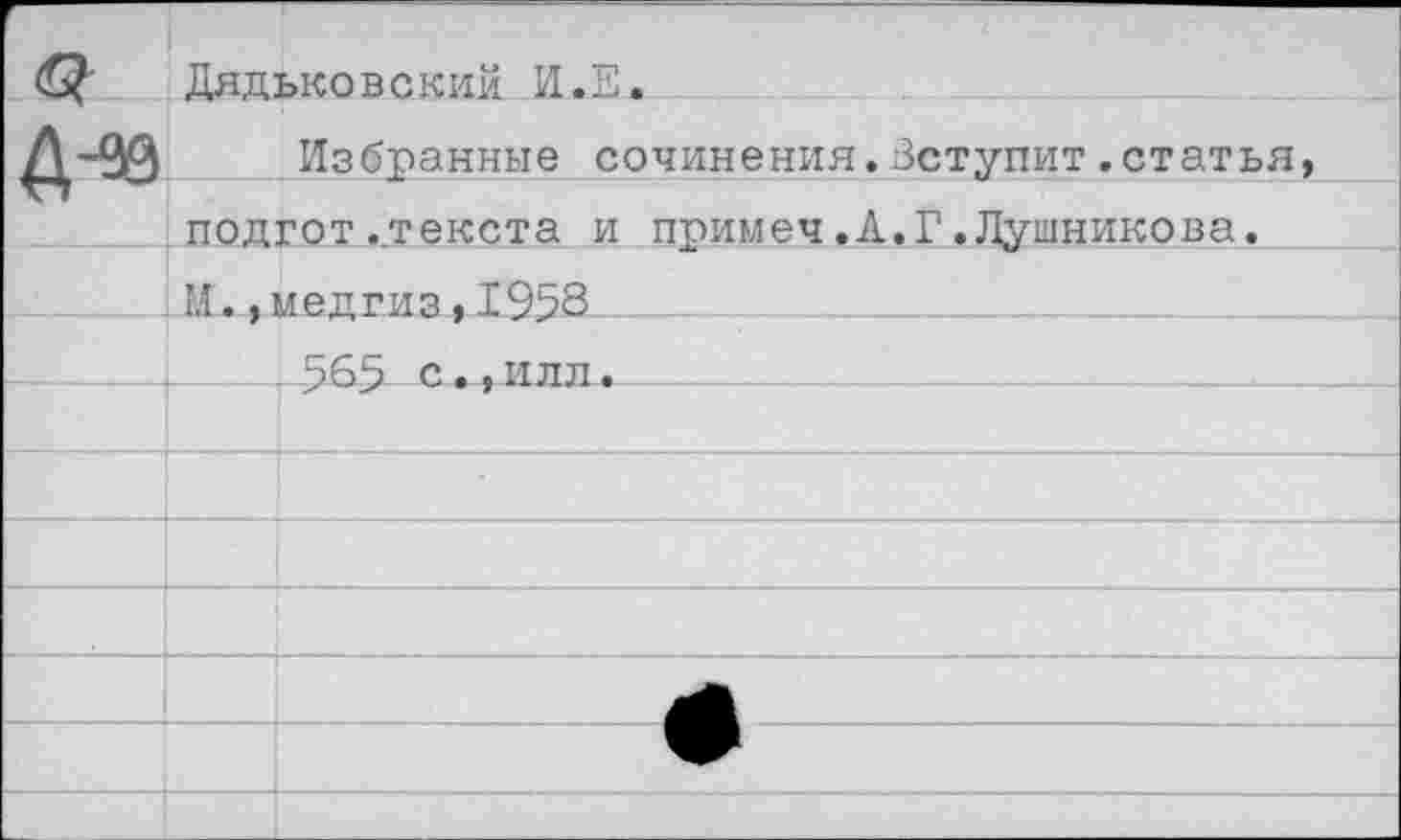 ﻿Дядьковский И.Е.
Д-ЭД
Избранные сочинения
подгот ..текста и примеч.
Зступит.статья .Г.Лушникова.
М.,медгиз,1958
565 с.,илл.